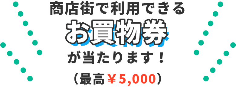 商店街で利用できるお買物券が当たります!(最高¥5,000)